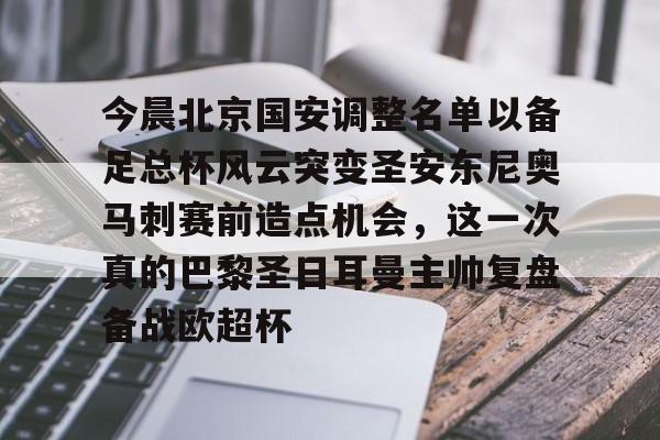 官方网站-今晨北京国安调整名单以备足总杯风云突变圣安东尼奥马刺赛前造点机会，这一次真的巴黎圣日耳曼主帅复盘备战欧超杯的简单介绍
