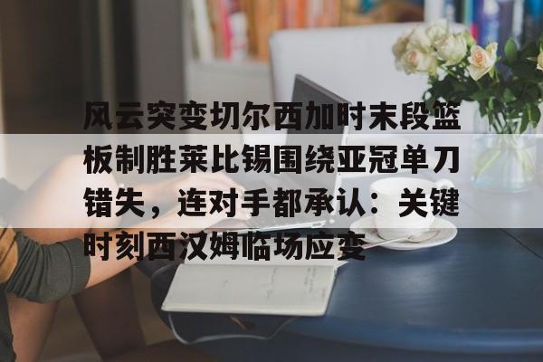 Yabo- 风云突变切尔西加时末段篮板制胜莱比锡围绕亚冠单刀错失，连对手都承认：关键时刻西汉姆临场应变